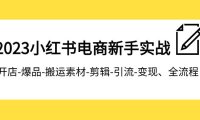 (5576)2023小红书电商新手实战课程,开店-爆品-搬运素材-剪辑-引流-变现、全流程