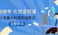 （5582）视频号-引流变现课：小流量大利润实战笔记 冲破传统思维 重塑品牌格局! 