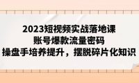 （5583）2023短视频实战落地课，账号爆款流量密码，操盘手培养提升，摆脱碎片化知识