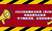 (5585)2023淘宝爆款训练营【第2期】电商运营的必修课,学习爆款思路 实现利润增长