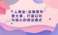 (5586)个人商业-实操营年度大课,打造以你为核心的商业模式(29节课)