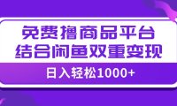 (5592)【全网首发】日入1000+免费撸商品平台+闲鱼双平台硬核变现,小白轻松上手