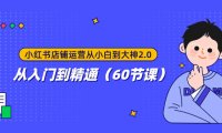 (5609)小红书店铺运营从小白到大神2.0,从入门到精通(60节课)