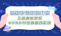 （5610）视频号运营提升班，从底层逻辑讲，2023年最佳流量红利