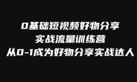 （5611）0基础短视频好物分享实战流量训练营，从0-1成为好物分享实战达人