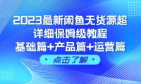 (5628)2023最新闲鱼无货源超详细保姆级教程,基础篇+产品篇+运营篇(43节课)