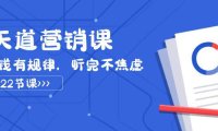 （5636）天道-营销课2023，赚钱有规律，听完不焦虑（22节课）