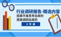 （5640）行业调研报告-精选内容：结果不是思考出来的 而是调研出来的（9节课）