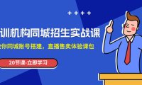 （5643）培训机构-同城招生实操课，教你同城账号搭建，直播售卖体验课包