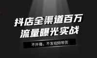 (5644)抖店-全渠道百万流量曝光实战,不开播,不发视频带货(16节课)