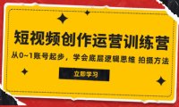 (5648)2023短视频创作运营训练营,从0~1账号起步,学会底层逻辑思维 拍摄方法