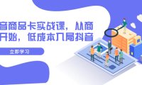 (5652)抖音商品卡实战课,从商城开始,低成本入局抖音(13节课)