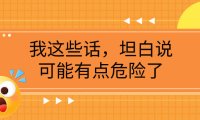 （5662）某公众号付费文章《我这些话，坦白说，可能有点危险了》