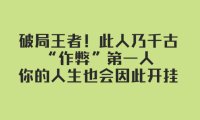 （5663）某付费文章：破局王者！此人乃千古“作弊”第一人，你的人生也会因此开挂