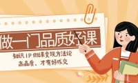 (5666)如何做一门·品质好课,知识IP做课变现方法论,高品质,才有好成交(11节)