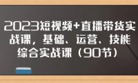 (5669)2023短视频+直播带货实战课,基础、运营、技能综合实操课(90节)