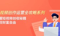 (5670)短视频创作运营-全攻略系列,掌握短视频创收秘籍,实现财富自由(4节课)