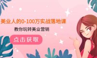 (5685)美业人的0-100万实战落地课,教你玩转美业营销(43节课)