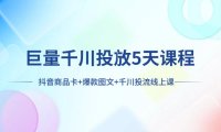 (5694)巨量千川投放5天课程:抖音商品卡+爆款图文+千川投流线上课