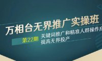 (5702)万相台无界推广实操班【22期】关键词推广和精准人群操作应用,提高无界投产