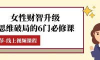 （5703）女性·财智升级-思维破局的6门必修课，线上视频课程（40节课）