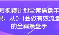 (5708)短视频计划-全案操盘手课,从0-1会做有效流量的全案操盘手