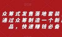 (5709)众筹 式发售落地套装,通过众筹制造一个新产品,快速赚钱必备