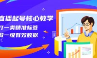（5718）直播起号核心教学，打一类精准标签，做一级有效数据（14节课）