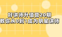 （5722）好讲师-升值营-第20期，教你从0到1成为明星讲师