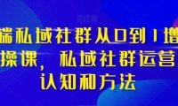(5723)高端 私域社群从0到1增长实战课,私域社群运营的认知和方法(37节课)