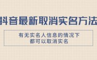 （5688）抖音最新取消实名方法，有无实名人信息的情况下都可以取消实名，自测
