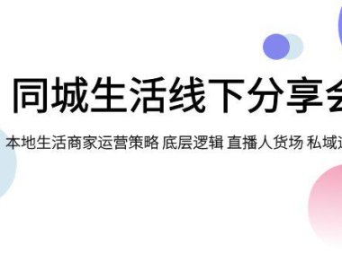 （5549）同城生活线下分享会，本地生活商家运营策略 底层逻辑 直播人货场 私域运营