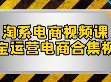 (5550)淘系-电商视频课,淘宝运营电商合集视频(33节课)