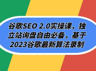 （5551）谷歌SEO 2.0实操课，独立站询盘自由必备，基于2023谷歌最新算法录制（94节）