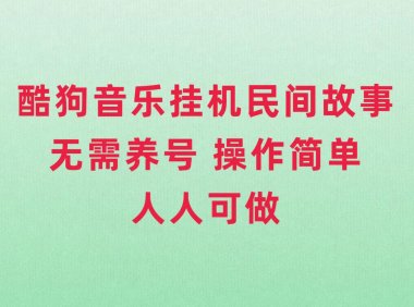 （5572）酷狗音乐挂机民间故事，无需养号，操作简单人人都可做