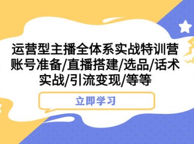 （5577）运营型主播全体系实战特训营 账号准备/直播搭建/选品/话术实战/引流变现/等