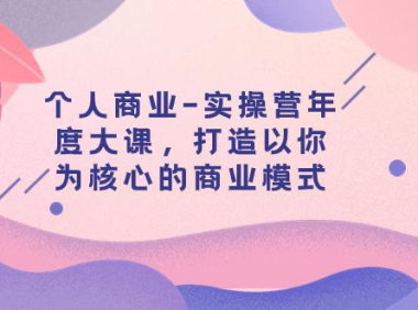 (5586)个人商业-实操营年度大课,打造以你为核心的商业模式(29节课)