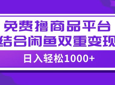 (5592)【全网首发】日入1000+免费撸商品平台+闲鱼双平台硬核变现,小白轻松上手