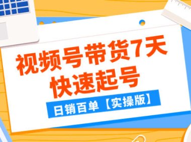（5595）某公众号付费文章：视频号带货7天快速起号，日销百单【实操版】
