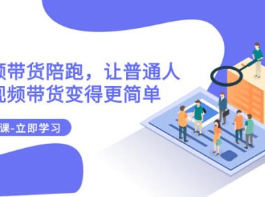 (5632)2023短视频带货陪跑,让普通人做短视频带货变得更简单(12节课)