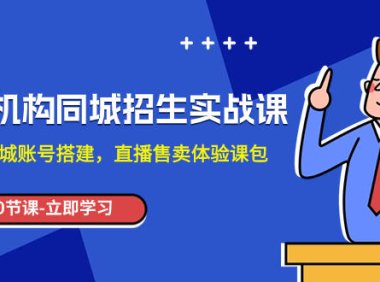 （5643）培训机构-同城招生实操课，教你同城账号搭建，直播售卖体验课包