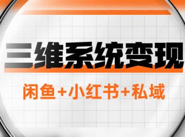 (5656)三维系统变现项目:普通人首选-年入百万的翻身项目,闲鱼+小红书+私域