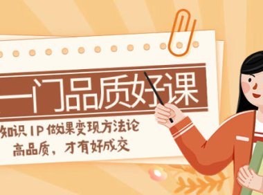 (5666)如何做一门·品质好课,知识IP做课变现方法论,高品质,才有好成交(11节)