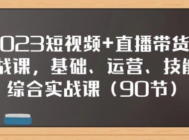 (5669)2023短视频+直播带货实战课,基础、运营、技能综合实操课(90节)