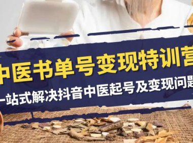 (5672)中医-书单号变现特训营,一站式解决抖音中医起号及变现问题(14节课)