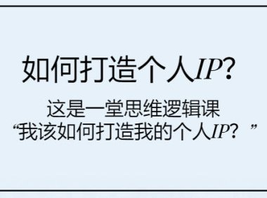 （5680）如何打造个人IP？这是一堂思维逻辑课“我该如何打造我的个人IP？”