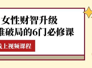 （5703）女性·财智升级-思维破局的6门必修课，线上视频课程（40节课）