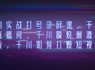 (5717)千川实战打号录屏课,千川打爆直播间,千川瞬烧刺激自然流,千川如何打爆短视频