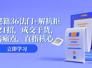 （5720）成交 秘籍36法门+解抗拒成交21招，成交干货，直击痛点，直指核心（57节课）
