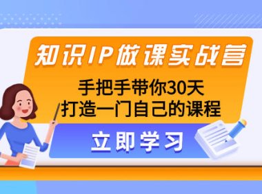 (5721)知识IP做课实战营,手把手带你30天打造一门自己的课程